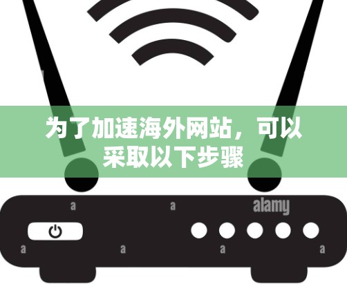 为了加速海外网站,可以采取以下步骤 为了加速海外网站,可以采取以下步骤