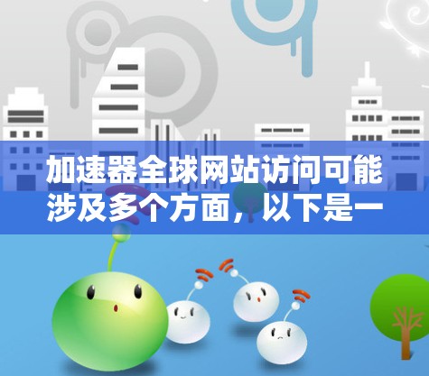 加速器全球网站访问可能涉及多个方面,以下是一些可能的方法和建议 加速器全球网站访问可能涉及多个方面,以下是一些可能的方法和建议