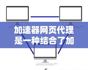 加速器网页代理是一种结合了加速技术和网页代理技术的解决方案,旨在通过优化数据传输来加快网页加载速度。以下是对这一技术的详细分析和总结 加速器网页代理是一种结合了加速技术和网页代理技术的解决方案,旨在通过优化数据传输来加快网页加载速度。以下是对这一技术的详细分析和总结