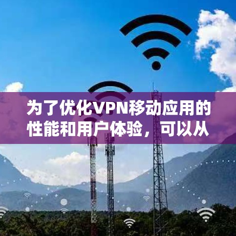 为了优化VPN移动应用的性能和用户体验，可以从以下几个方面进行系统性的研究和实施