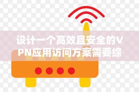 设计一个高效且安全的VPN应用访问方案需要综合考虑用户安全性、访问控制和用户体验等多个方面。以下是一个结构化的方案 设计一个高效且安全的VPN应用访问方案需要综合考虑用户安全性、访问控制和用户体验等多个方面。以下是一个结构化的方案