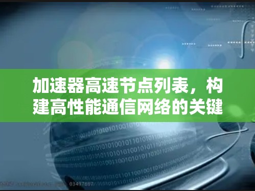 加速器高速节点列表,构建高性能通信网络的关键 加速器高速节点列表,构建高性能通信网络的关键