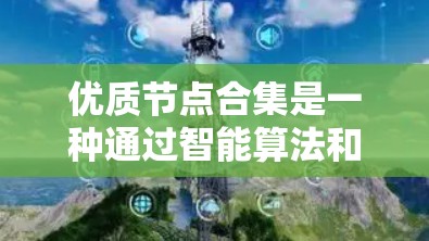 优质节点合集是一种通过智能算法和工具自动识别和评估网络节点性能，筛选出带宽宽、延迟低、稳定性好的节点，从而帮助用户选择最佳传输路径的技术。以下是优质节点合集的详细解析