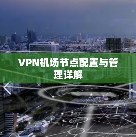 VPN机场节点配置与管理详解 VPN机场节点配置与管理详解