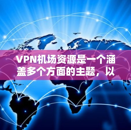 VPN机场资源是一个涵盖多个方面的主题，以下是对该主题的详细分析和资源整理