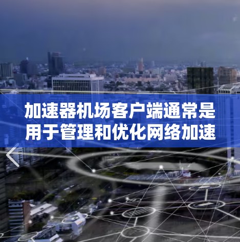 加速器机场客户端通常是用于管理和优化网络加速器的软件或工具。它可能是指通过客户端软件来控制和配置加速器，以实现更高效的网络数据传输