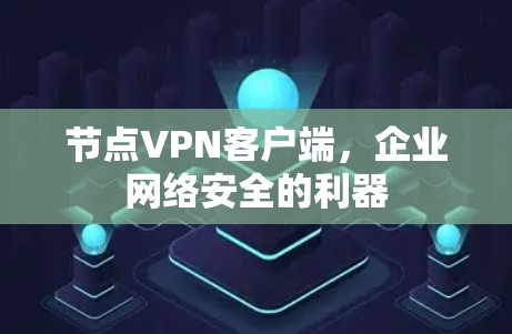 节点VPN客户端,企业网络安全的利器 节点VPN客户端,企业网络安全的利器