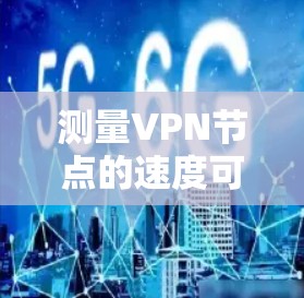 测量VPN节点的速度可以帮助你评估其性能和稳定性。以下是一些常用的方法和工具 测量VPN节点的速度可以帮助你评估其性能和稳定性。以下是一些常用的方法和工具