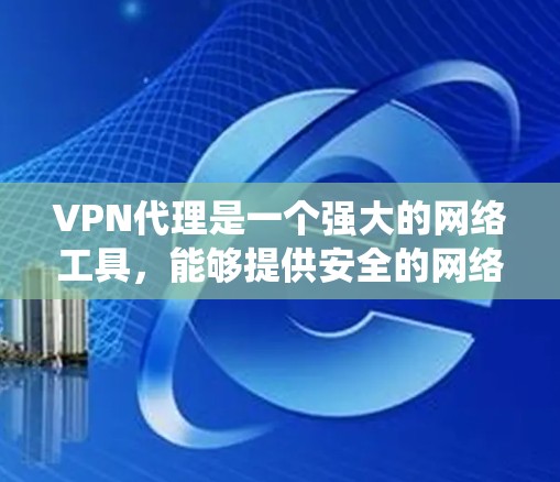VPN代理是一个强大的网络工具，能够提供安全的网络连接，保护数据隐私，并绕过访问限制。以下是关于VPN代理的详细指南