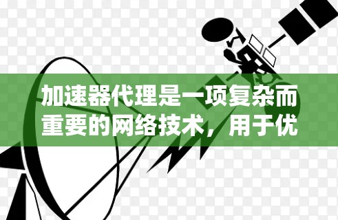 加速器代理是一项复杂而重要的网络技术,用于优化数据传输性能。以下是对加速器代理的系统化总结,帮助您全面理解和应用这一技术 加速器代理是一项复杂而重要的网络技术,用于优化数据传输性能。以下是对加速器代理的系统化总结,帮助您全面理解和应用这一技术