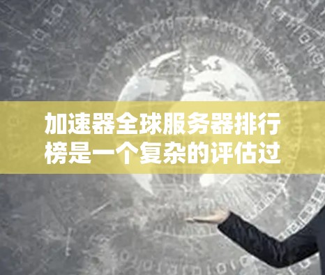 加速器全球服务器排行榜是一个复杂的评估过程,涉及多个因素来确定各产品的排名位置。以下是对该排行榜的详细分析和总结 加速器全球服务器排行榜是一个复杂的评估过程,涉及多个因素来确定各产品的排名位置。以下是对该排行榜的详细分析和总结
