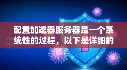 配置加速器服务器是一个系统性的过程,以下是详细的步骤指南 配置加速器服务器是一个系统性的过程,以下是详细的步骤指南