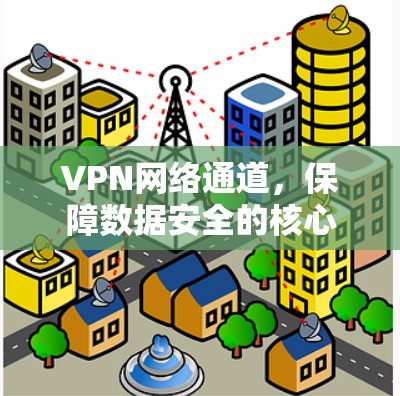 VPN网络通道，保障数据安全的核心方案