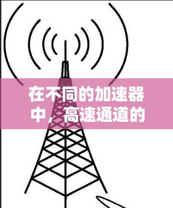 在不同的加速器中,高速通道的实现方式可能有所不同,但通常涉及以下几个关键要素 在不同的加速器中,高速通道的实现方式可能有所不同,但通常涉及以下几个关键要素