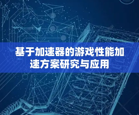 基于加速器的游戏性能加速方案研究与应用 基于加速器的游戏性能加速方案研究与应用