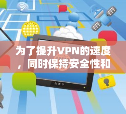 为了提升VPN的速度,同时保持安全性和隐私,可以按照以下步骤进行 为了提升VPN的速度,同时保持安全性和隐私,可以按照以下步骤进行