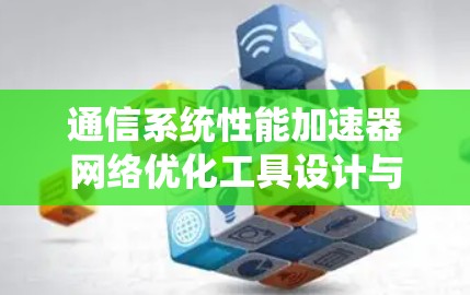通信系统性能加速器网络优化工具设计与应用 通信系统性能加速器网络优化工具设计与应用