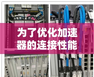 为了优化加速器的连接性能,以下是一些关键步骤和建议,帮助您实现更高效的加速器性能 为了优化加速器的连接性能,以下是一些关键步骤和建议,帮助您实现更高效的加速器性能