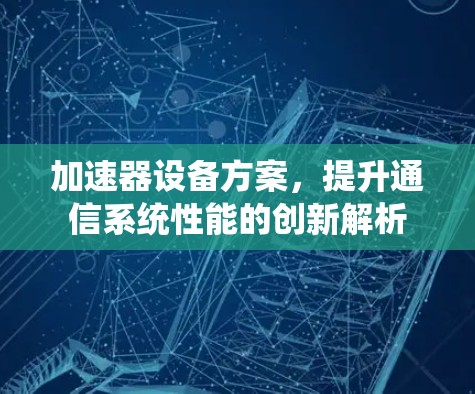加速器设备方案,提升通信系统性能的创新解析 加速器设备方案,提升通信系统性能的创新解析