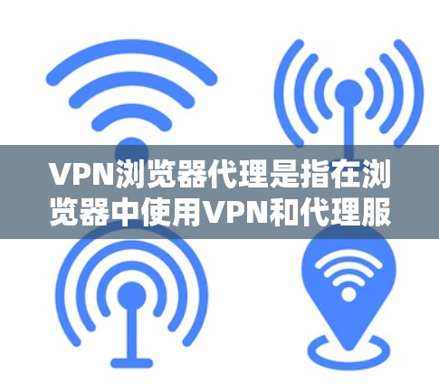 VPN浏览器代理是指在浏览器中使用VPN和代理服务器来加强网络安全和隐私保护的方法。以下是详细的步骤和解释 VPN浏览器代理是指在浏览器中使用VPN和代理服务器来加强网络安全和隐私保护的方法。以下是详细的步骤和解释