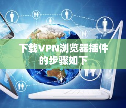 下载VPN浏览器插件的步骤如下 下载VPN浏览器插件的步骤如下