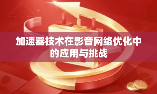加速器技术在影音网络优化中的应用与挑战