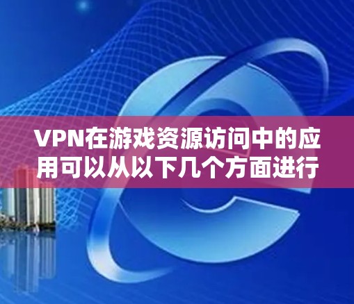 VPN在游戏资源访问中的应用可以从以下几个方面进行详细分析 VPN在游戏资源访问中的应用可以从以下几个方面进行详细分析