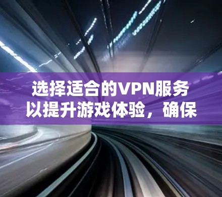选择适合的VPN服务以提升游戏体验,确保连接稳定、低延迟,并满足隐私和法律要求。以下是详细的步骤指南 选择适合的VPN服务以提升游戏体验,确保连接稳定、低延迟,并满足隐私和法律要求。以下是详细的步骤指南