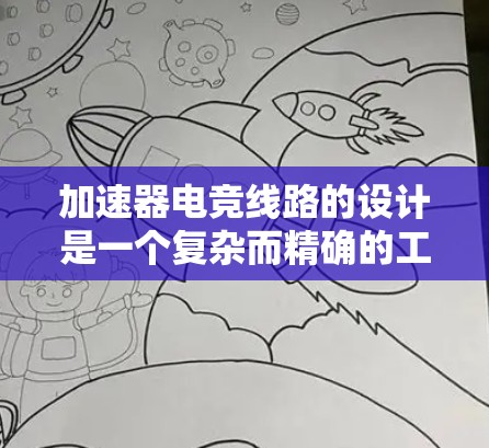 加速器电竞线路的设计是一个复杂而精确的工程任务,涉及多个关键要素。以下是对这一过程的详细分步骤说明 加速器电竞线路的设计是一个复杂而精确的工程任务,涉及多个关键要素。以下是对这一过程的详细分步骤说明