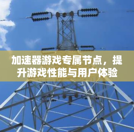 加速器游戏专属节点，提升游戏性能与用户体验
