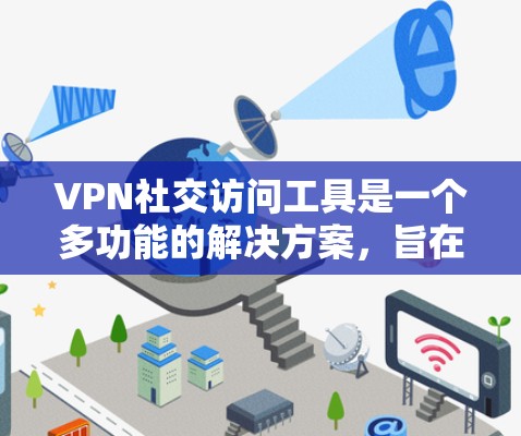 VPN社交访问工具是一个多功能的解决方案,旨在帮助用户在安全和隐私的前提下进行社交活动。以下是对这些工具的详细分析和建议 VPN社交访问工具是一个多功能的解决方案,旨在帮助用户在安全和隐私的前提下进行社交活动。以下是对这些工具的详细分析和建议