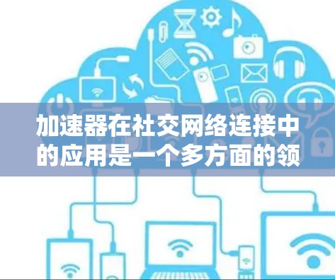 加速器在社交网络连接中的应用是一个多方面的领域,涉及技术原理、应用场景、安全性、市场解决方案以及未来趋势等多个方面。以下是对这一领域的详细分析 加速器在社交网络连接中的应用是一个多方面的领域,涉及技术原理、应用场景、安全性、市场解决方案以及未来趋势等多个方面。以下是对这一领域的详细分析