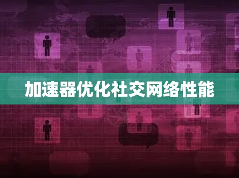 加速器优化社交网络性能