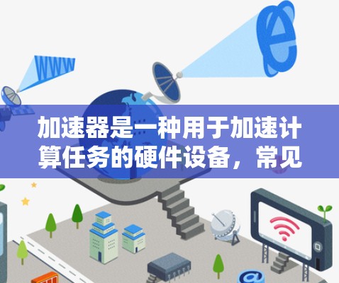 加速器是一种用于加速计算任务的硬件设备，常见于数据处理、人工智能训练、科学计算等领域。以下是一些知名加速器品牌及其特点