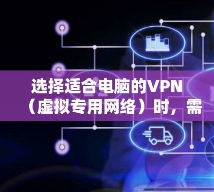 选择适合电脑的VPN(虚拟专用网络)时,需要考虑以下几个关键因素 选择适合电脑的VPN(虚拟专用网络)时,需要考虑以下几个关键因素