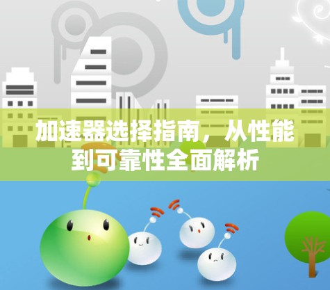 加速器选择指南，从性能到可靠性全面解析