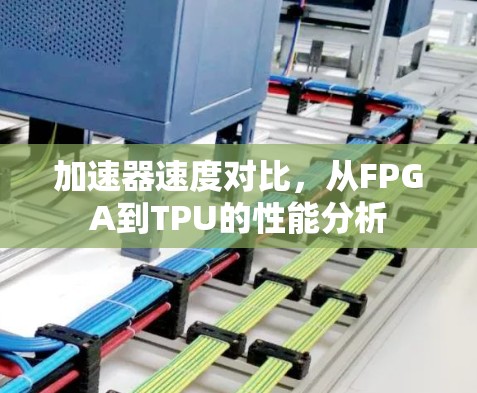 加速器速度对比,从FPGA到TPU的性能分析 加速器速度对比,从FPGA到TPU的性能分析