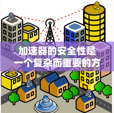 加速器的安全性是一个复杂而重要的方面，它涉及多个关键因素的协调运作。以下是对加速器安全性的详细分析