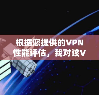 根据您提供的VPN性能评估，我对该VPN的性能进行了详细分析，以下是总结和建议