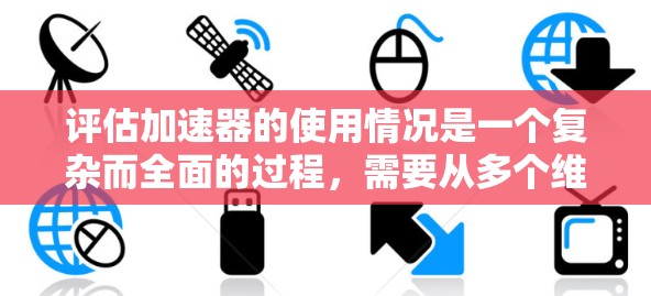 评估加速器的使用情况是一个复杂而全面的过程,需要从多个维度进行分析。以下是一个有条理的评估框架,帮助您全面了解加速器的性能和效果 评估加速器的使用情况是一个复杂而全面的过程,需要从多个维度进行分析。以下是一个有条理的评估框架,帮助您全面了解加速器的性能和效果