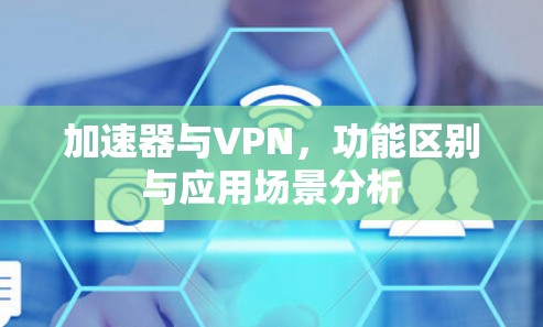 加速器与VPN，功能区别与应用场景分析