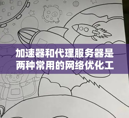 加速器和代理服务器是两种常用的网络优化工具,但它们在功能、技术实现、使用场景和管理方式上有明显区别。以下是它们的主要区别 加速器和代理服务器是两种常用的网络优化工具,但它们在功能、技术实现、使用场景和管理方式上有明显区别。以下是它们的主要区别