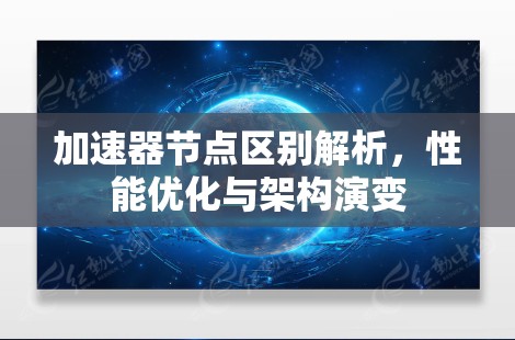加速器节点区别解析，性能优化与架构演变