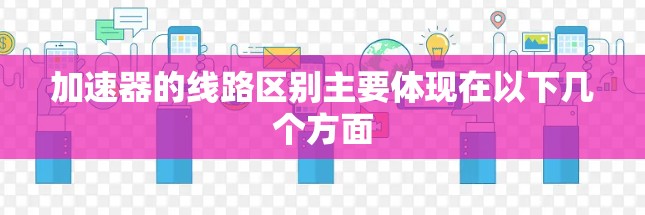 加速器的线路区别主要体现在以下几个方面