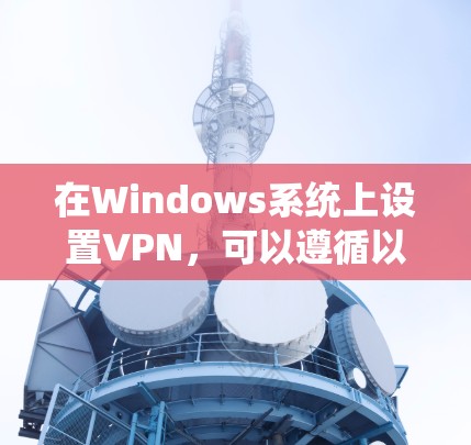 在Windows系统上设置VPN，可以遵循以下步骤