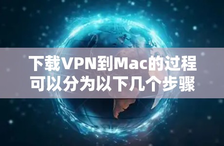 下载VPN到Mac的过程可以分为以下几个步骤 下载VPN到Mac的过程可以分为以下几个步骤