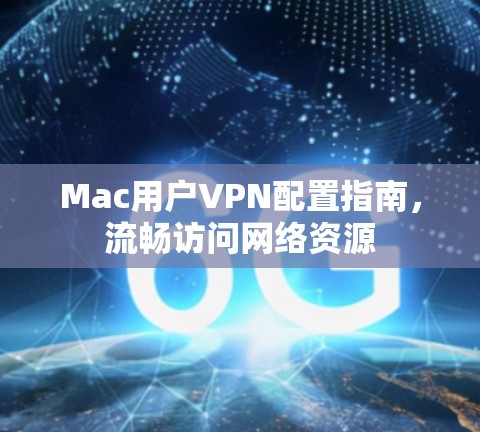 Mac用户VPN配置指南,流畅访问网络资源 Mac用户VPN配置指南,流畅访问网络资源