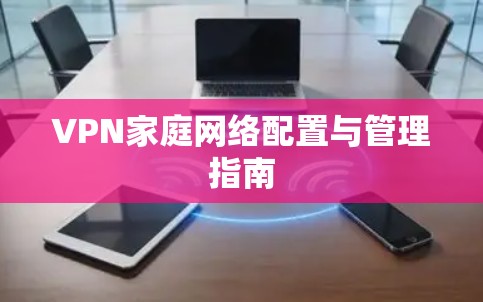 VPN家庭网络配置与管理指南 VPN家庭网络配置与管理指南