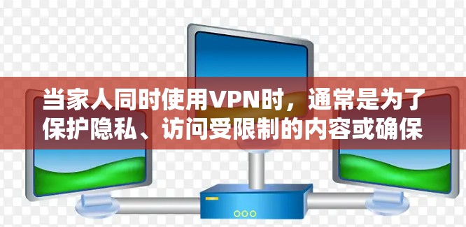 当家人同时使用VPN时，通常是为了保护隐私、访问受限制的内容或确保网络安全。以下是一些关于家庭VPN连接的常见问题和解决方案