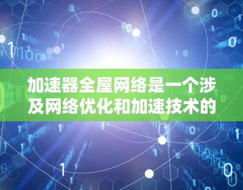 加速器全屋网络是一个涉及网络优化和加速技术的概念，通常用于提升家庭、企业或数据中心的网络性能。以下是一些关键点和可能的解释